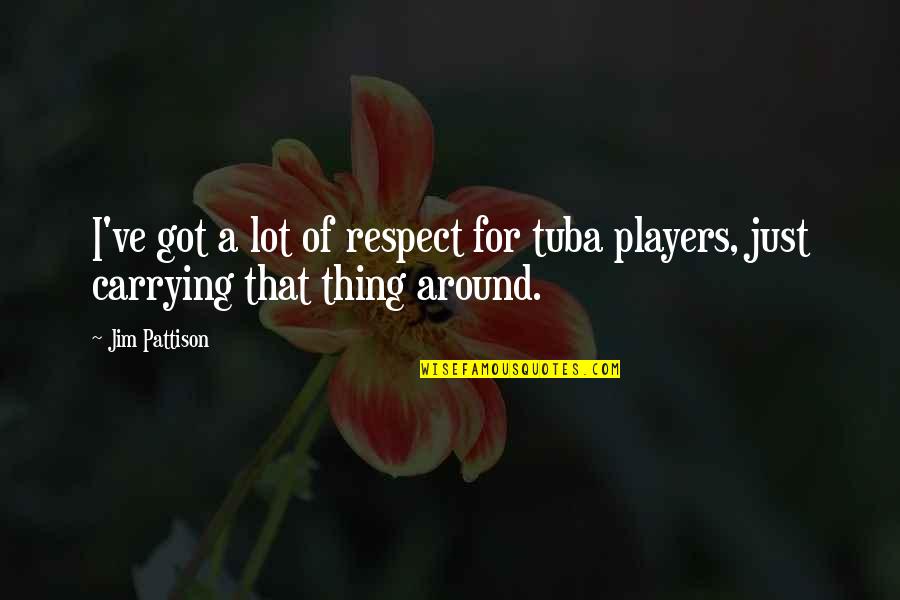 Tuba Players Quotes By Jim Pattison: I've got a lot of respect for tuba
