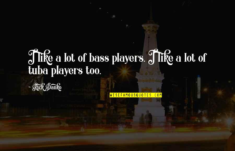 Tuba Players Quotes By Rick Danko: I like a lot of bass players. I