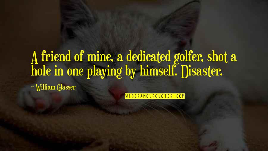 Tuba Players Quotes By William Glasser: A friend of mine, a dedicated golfer, shot Tuba Players Quotes By William Glasser: A friend of mine, a dedicated golfer, shot