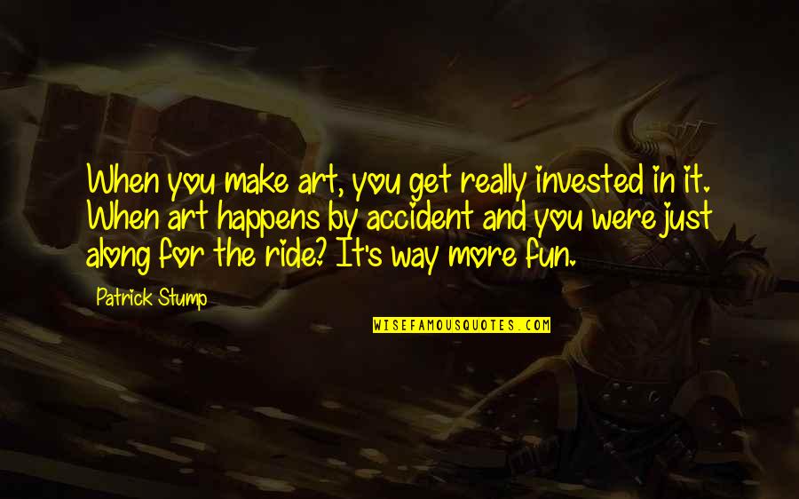 Tubas In The Moonlight Quotes By Patrick Stump: When you make art, you get really invested Tubas In The Moonlight Quotes By Patrick Stump: When you make art, you get really invested