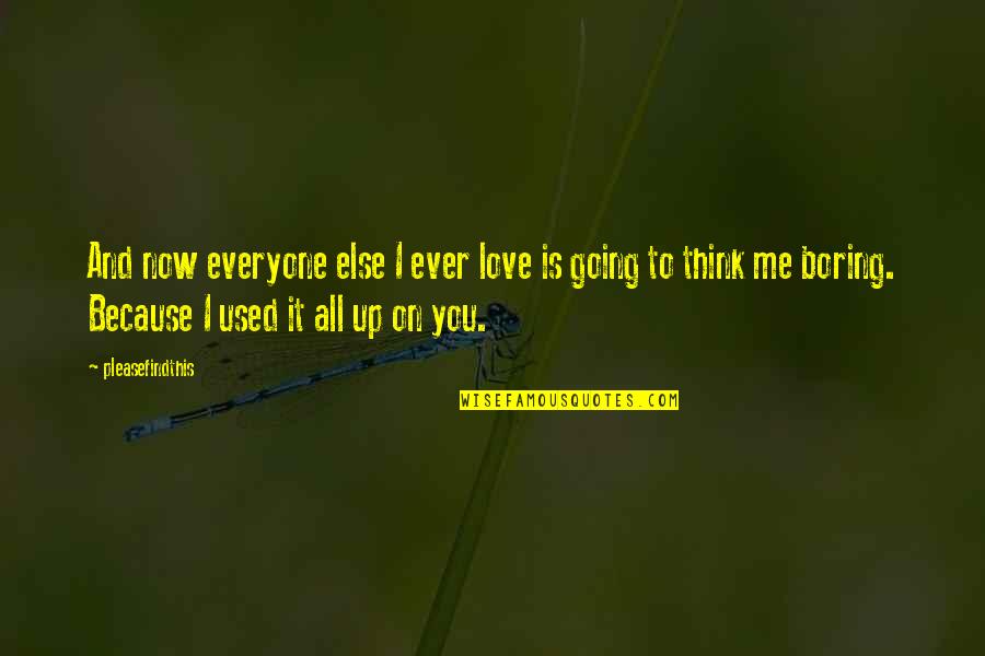 Tubedigger Quotes By Pleasefindthis: And now everyone else I ever love is