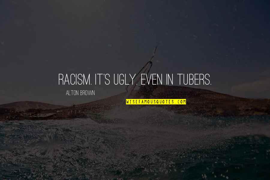 Tubers Quotes By Alton Brown: Racism. It's ugly. Even in tubers.