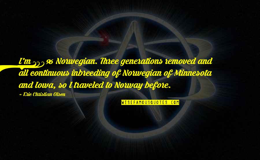 Tubers93 Quotes By Eric Christian Olsen: I'm 100% Norwegian. Three generations removed and all Tubers93 Quotes By Eric Christian Olsen: I'm 100% Norwegian. Three generations removed and all