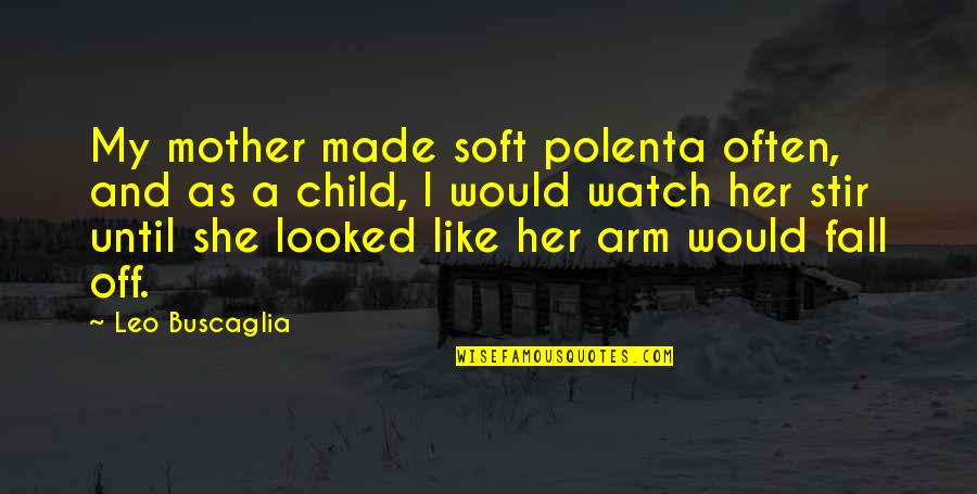 Tubflooded Quotes By Leo Buscaglia: My mother made soft polenta often, and as
