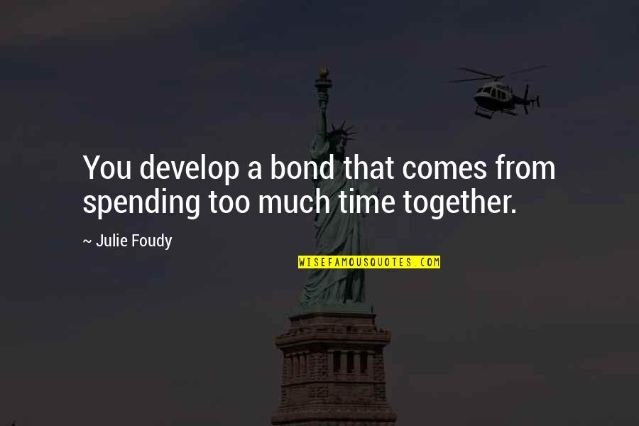 Tubiana Marion Quotes By Julie Foudy: You develop a bond that comes from spending