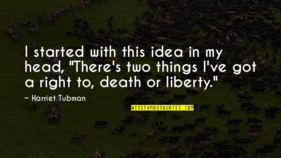 Tubman Harriet Quotes By Harriet Tubman: I started with this idea in my head, Tubman Harriet Quotes By Harriet Tubman: I started with this idea in my head,