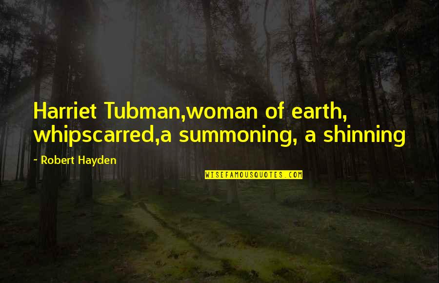 Tubman Harriet Quotes By Robert Hayden: Harriet Tubman,woman of earth, whipscarred,a summoning, a shinning