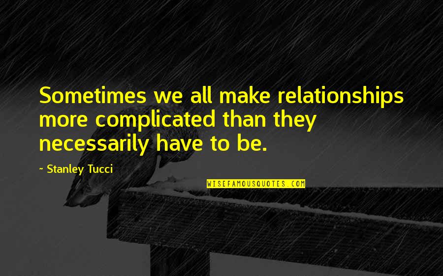 Tucci Quotes By Stanley Tucci: Sometimes we all make relationships more complicated than