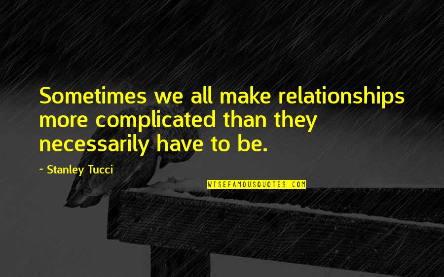 Tucci Quotes By Stanley Tucci: Sometimes we all make relationships more complicated than Tucci Quotes By Stanley Tucci: Sometimes we all make relationships more complicated than