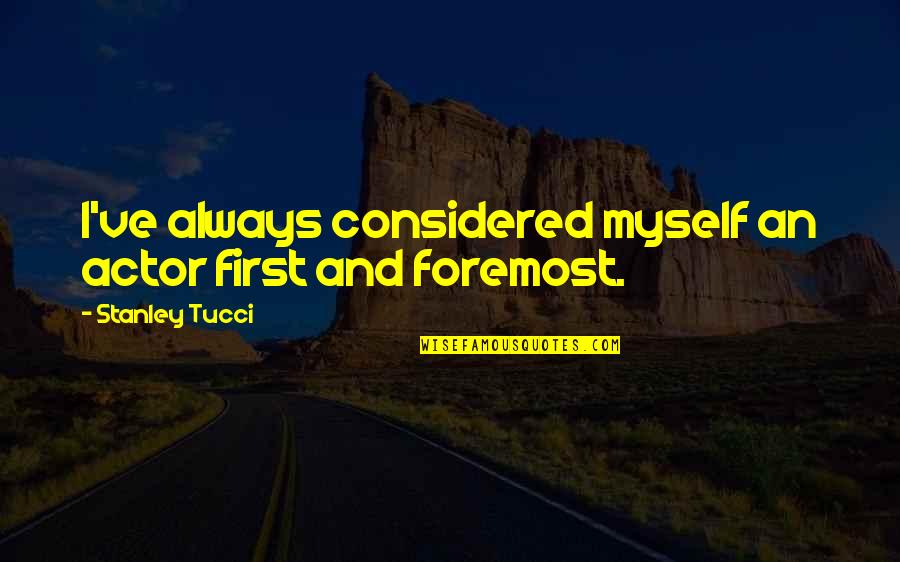 Tucci Quotes By Stanley Tucci: I've always considered myself an actor first and Tucci Quotes By Stanley Tucci: I've always considered myself an actor first and