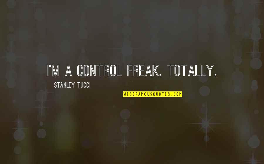 Tucci Quotes By Stanley Tucci: I'm a control freak. Totally. Tucci Quotes By Stanley Tucci: I'm a control freak. Totally.