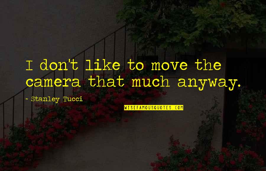 Tucci Quotes By Stanley Tucci: I don't like to move the camera that