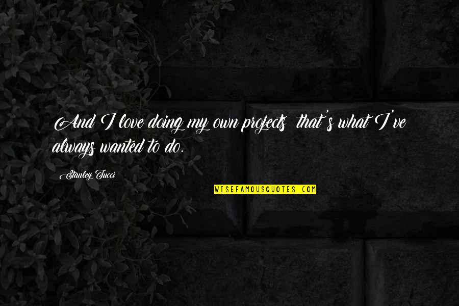 Tucci Quotes By Stanley Tucci: And I love doing my own projects; that's