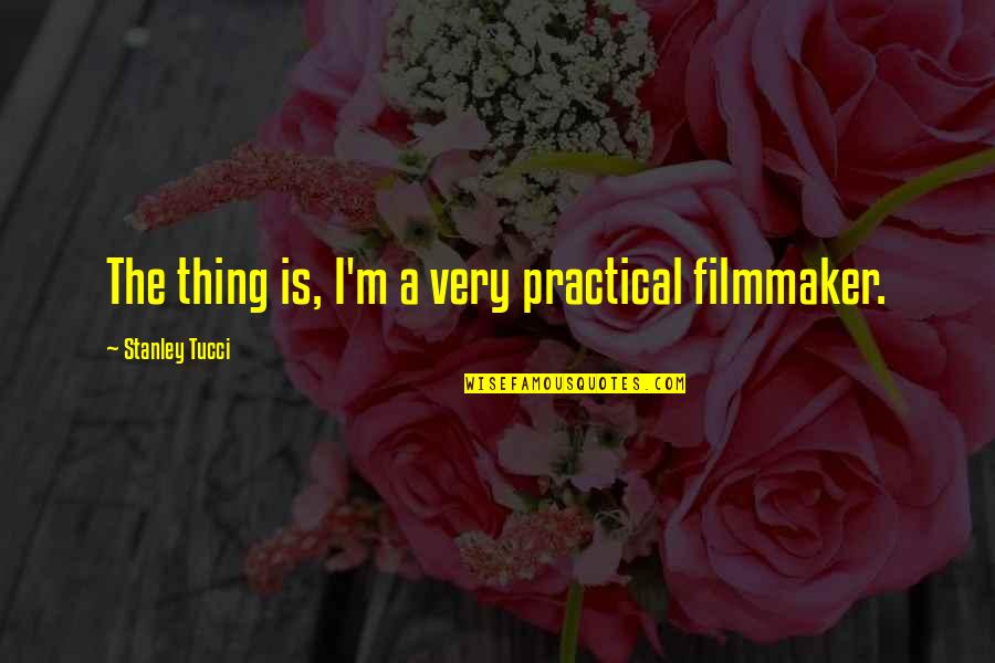 Tucci Quotes By Stanley Tucci: The thing is, I'm a very practical filmmaker. Tucci Quotes By Stanley Tucci: The thing is, I'm a very practical filmmaker.