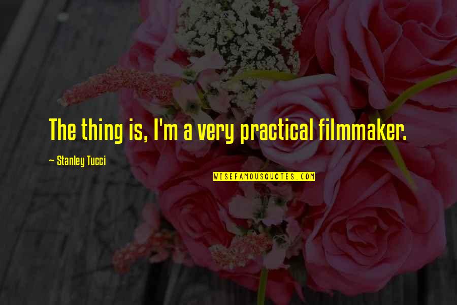 Tucci Quotes By Stanley Tucci: The thing is, I'm a very practical filmmaker.