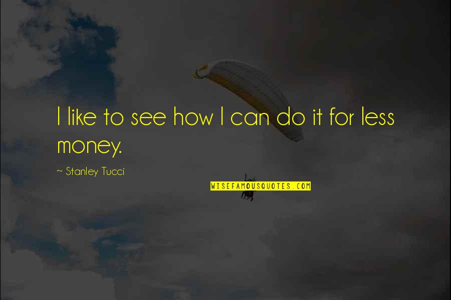 Tucci Quotes By Stanley Tucci: I like to see how I can do Tucci Quotes By Stanley Tucci: I like to see how I can do