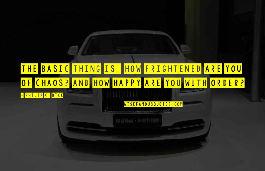 Tuchel Quote Quotes By Philip K. Dick: The basic thing is, how frightened are you