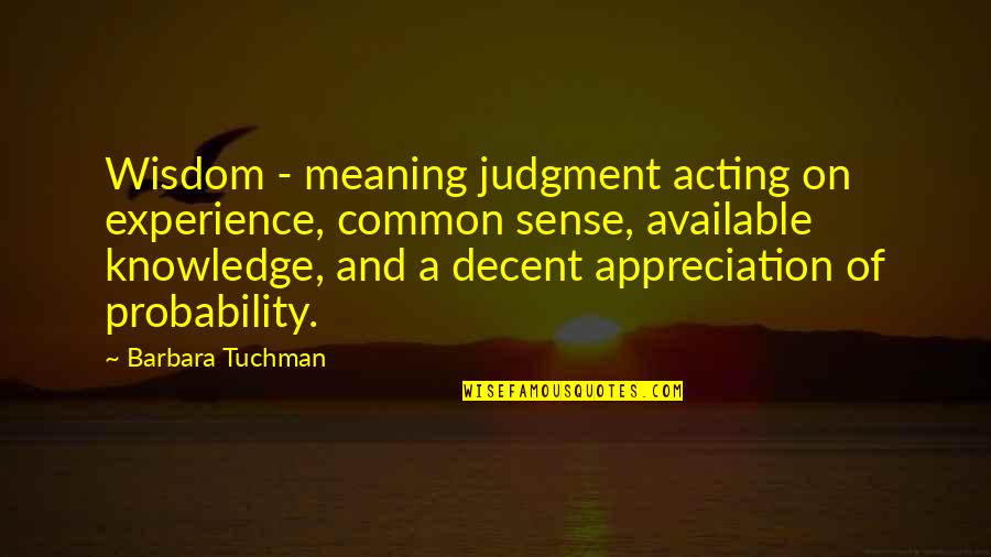 Tuchman's Quotes By Barbara Tuchman: Wisdom - meaning judgment acting on experience, common