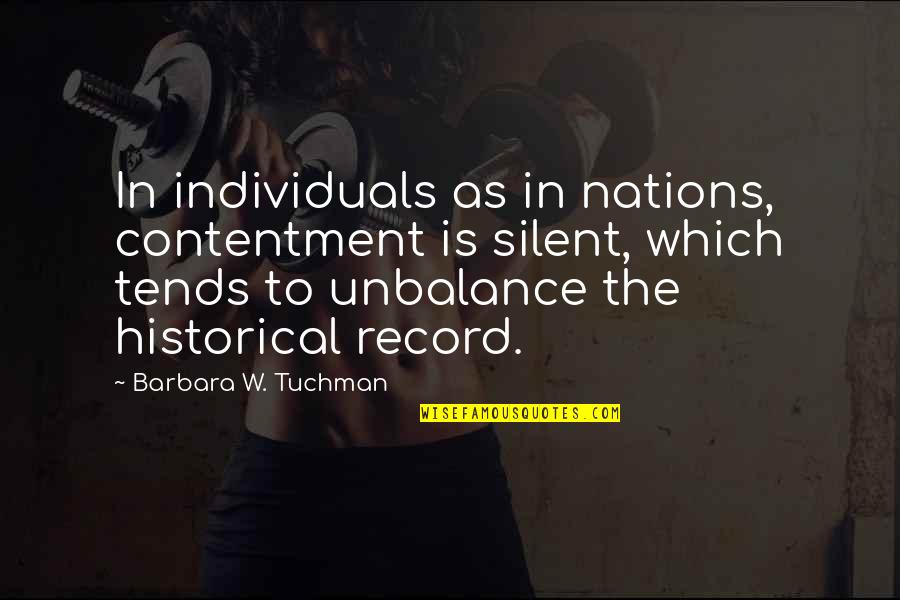 Tuchman's Quotes By Barbara W. Tuchman: In individuals as in nations, contentment is silent,