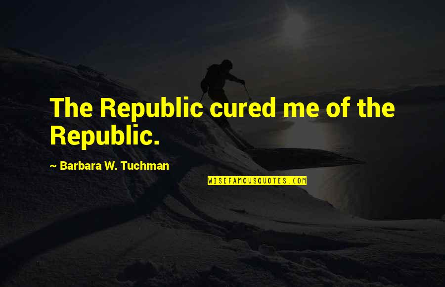 Tuchman's Quotes By Barbara W. Tuchman: The Republic cured me of the Republic.