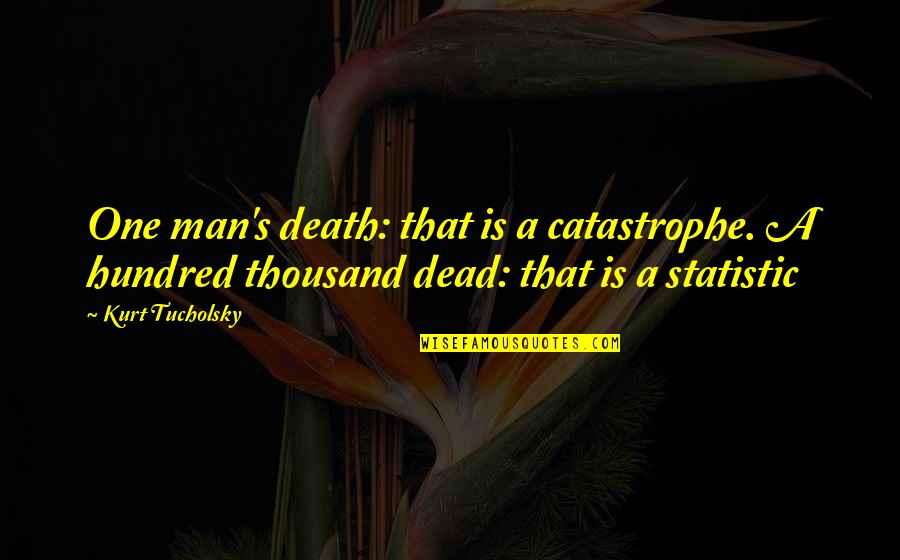 Tucholsky Quotes By Kurt Tucholsky: One man's death: that is a catastrophe. A