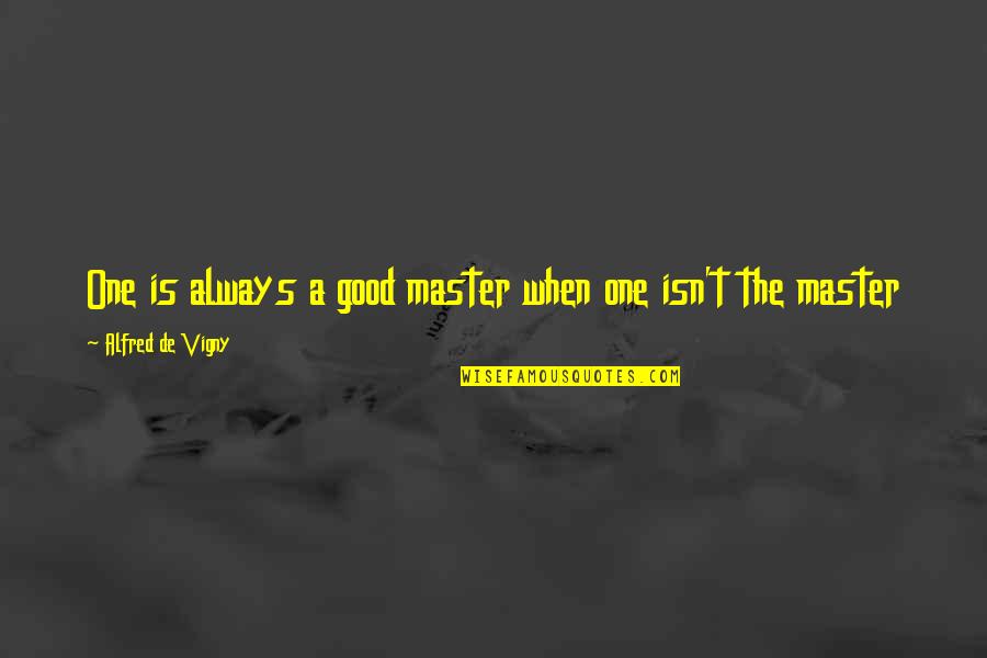 Tuchowska Poland Quotes By Alfred De Vigny: One is always a good master when one Tuchowska Poland Quotes By Alfred De Vigny: One is always a good master when one