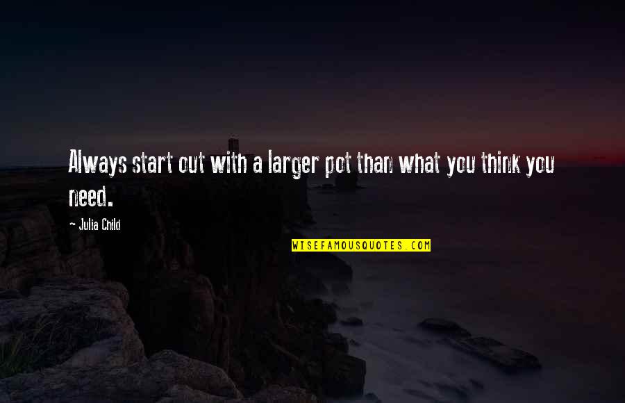 Tuchus Synonym Quotes By Julia Child: Always start out with a larger pot than
