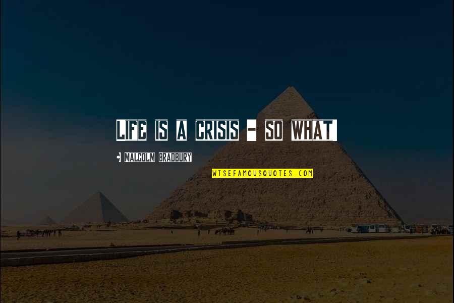 Tuchus Synonym Quotes By Malcolm Bradbury: Life is a crisis - so what! Tuchus Synonym Quotes By Malcolm Bradbury: Life is a crisis - so what!