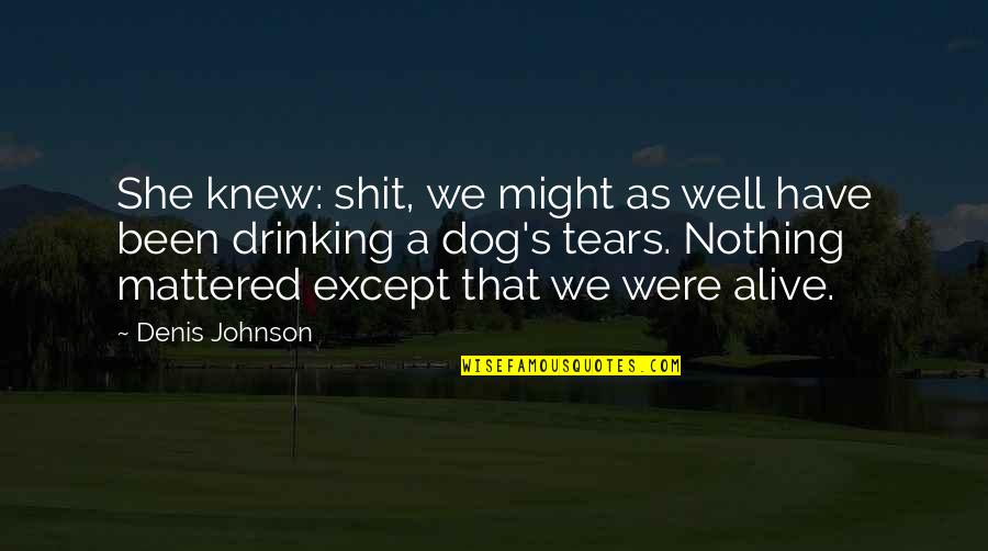 Tuck Everlasting Jesse Quotes By Denis Johnson: She knew: shit, we might as well have Tuck Everlasting Jesse Quotes By Denis Johnson: She knew: shit, we might as well have