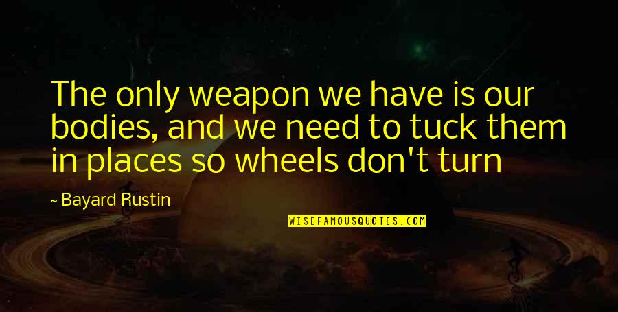 Tuck In Quotes By Bayard Rustin: The only weapon we have is our bodies, Tuck In Quotes By Bayard Rustin: The only weapon we have is our bodies,