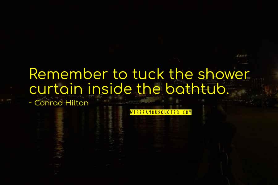 Tuck In Quotes By Conrad Hilton: Remember to tuck the shower curtain inside the Tuck In Quotes By Conrad Hilton: Remember to tuck the shower curtain inside the