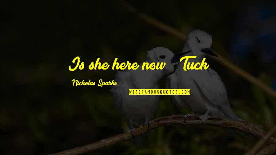 Tuck In Quotes By Nicholas Sparks: Is she here now?" Tuck Tuck In Quotes By Nicholas Sparks: Is she here now?" Tuck