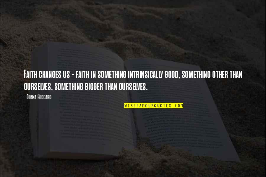 Tuck Me In Quotes By Donna Goddard: Faith changes us - faith in something intrinsically Tuck Me In Quotes By Donna Goddard: Faith changes us - faith in something intrinsically