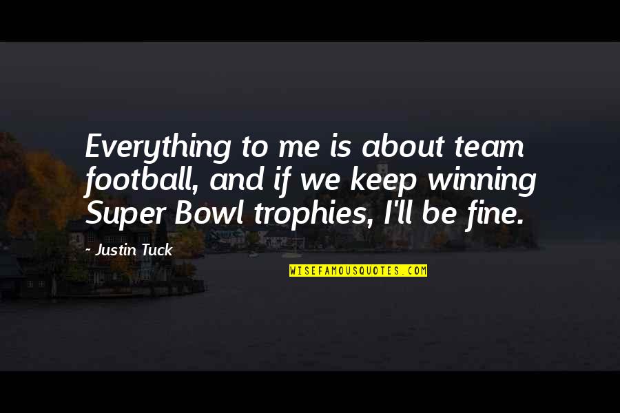 Tuck Me In Quotes By Justin Tuck: Everything to me is about team football, and Tuck Me In Quotes By Justin Tuck: Everything to me is about team football, and