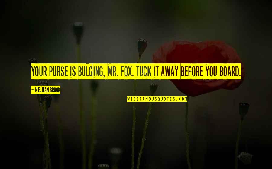 Tuck Quotes By Meljean Brook: Your purse is bulging, Mr. Fox. Tuck it Tuck Quotes By Meljean Brook: Your purse is bulging, Mr. Fox. Tuck it