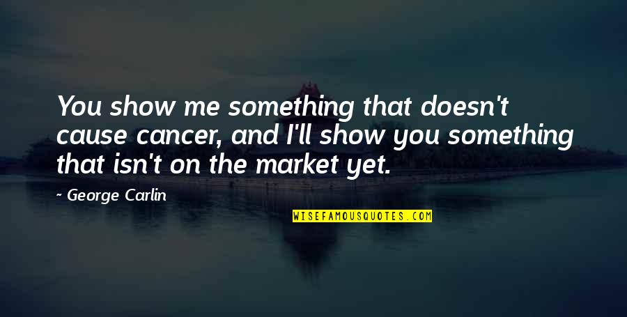 Tuckamore Quotes By George Carlin: You show me something that doesn't cause cancer, Tuckamore Quotes By George Carlin: You show me something that doesn't cause cancer,