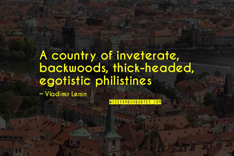Tucked Trunks Quotes By Vladimir Lenin: A country of inveterate, backwoods, thick-headed, egotistic philistines