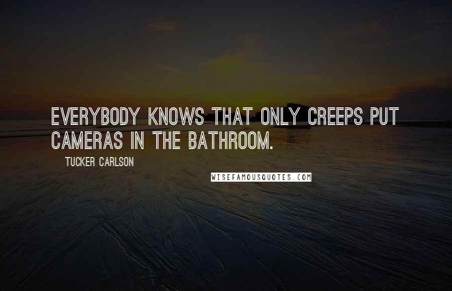 Tucker Carlson quotes: Everybody knows that only creeps put cameras in the bathroom.