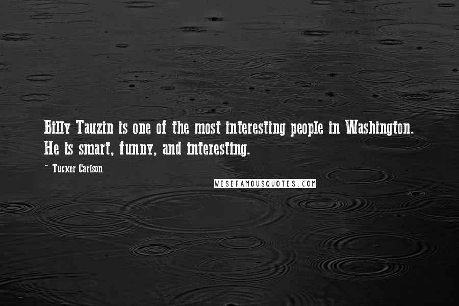 Tucker Carlson quotes: Billy Tauzin is one of the most interesting people in Washington. He is smart, funny, and interesting.