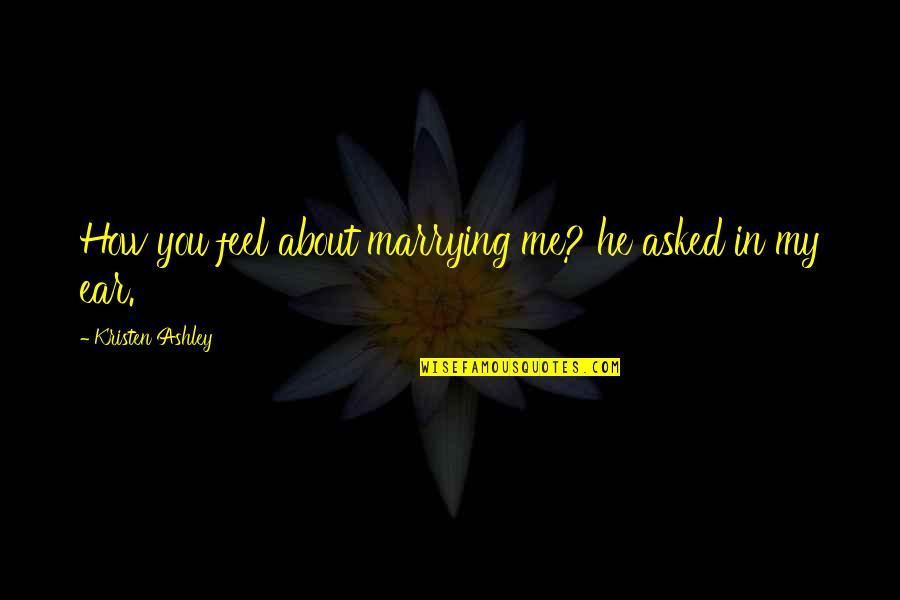 Tucker Creed Quotes By Kristen Ashley: How you feel about marrying me? he asked Tucker Creed Quotes By Kristen Ashley: How you feel about marrying me? he asked