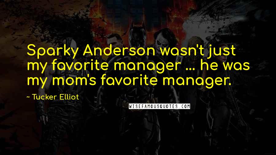 Tucker Elliot quotes: Sparky Anderson wasn't just my favorite manager ... he was my mom's favorite manager.