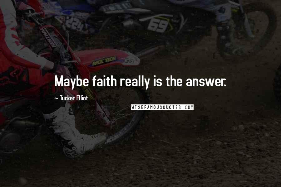 Tucker Elliot quotes: Maybe faith really is the answer.