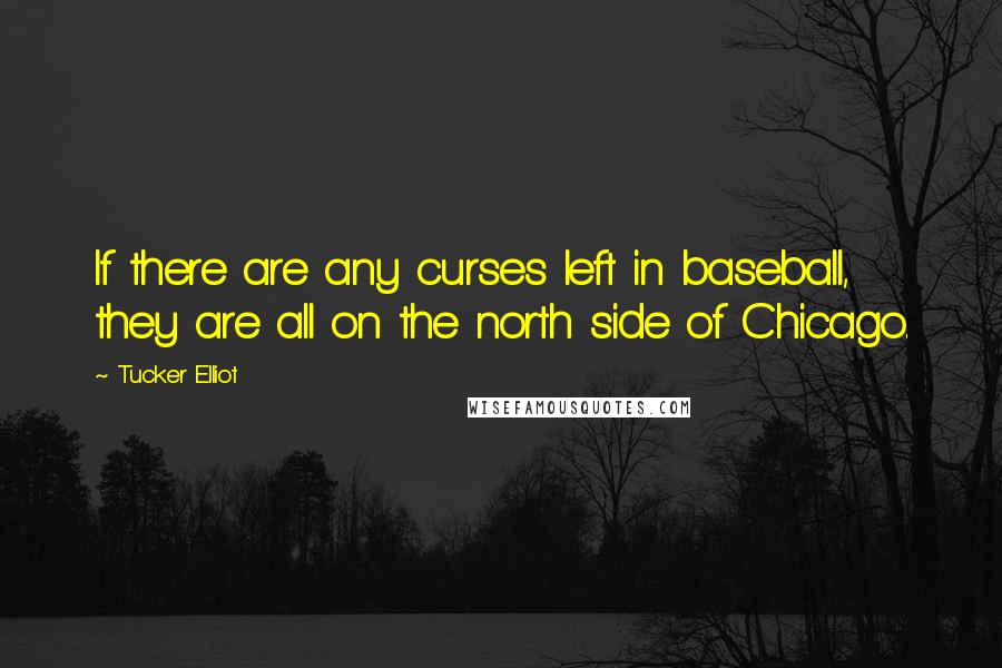 Tucker Elliot quotes: If there are any curses left in baseball, they are all on the north side of Chicago.