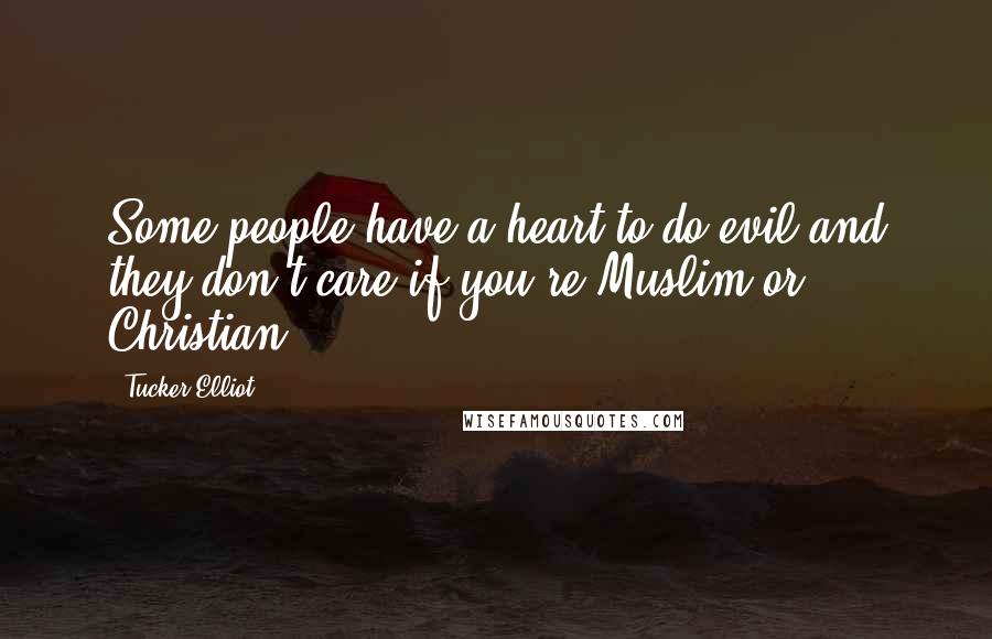 Tucker Elliot quotes: Some people have a heart to do evil and they don't care if you're Muslim or Christian.