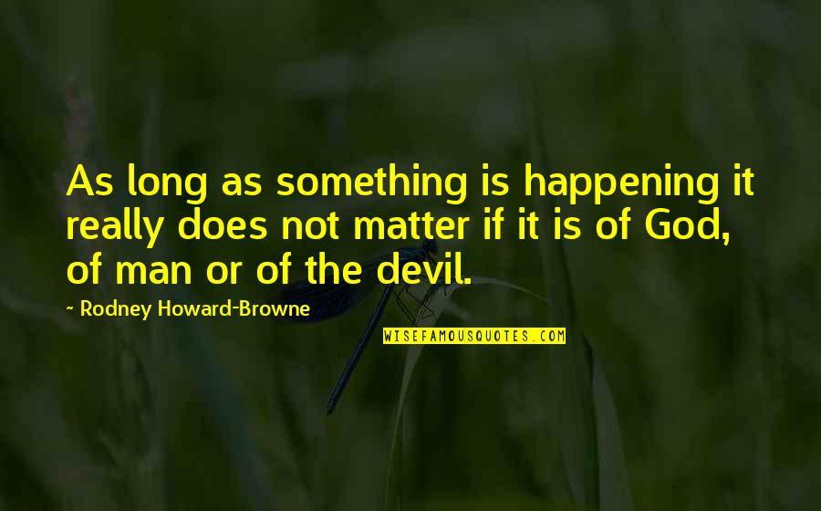 Tucker Foley Quotes By Rodney Howard-Browne: As long as something is happening it really