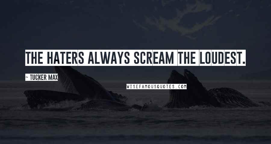 Tucker Max quotes: The haters always scream the loudest.