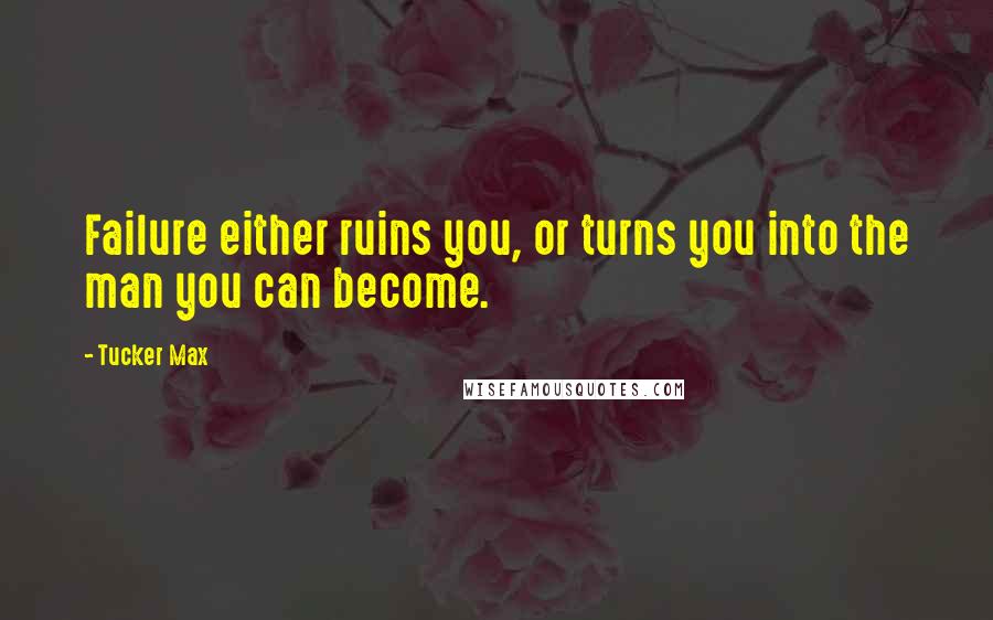Tucker Max quotes: Failure either ruins you, or turns you into the man you can become.