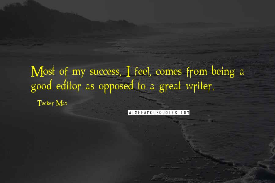 Tucker Max quotes: Most of my success, I feel, comes from being a good editor as opposed to a great writer.