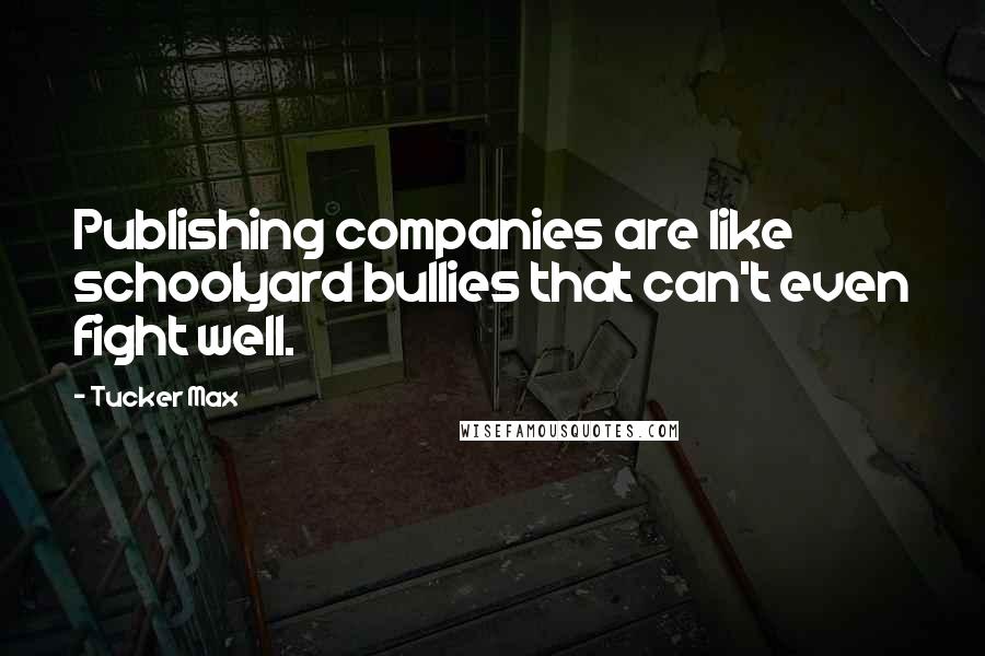 Tucker Max quotes: Publishing companies are like schoolyard bullies that can't even fight well.