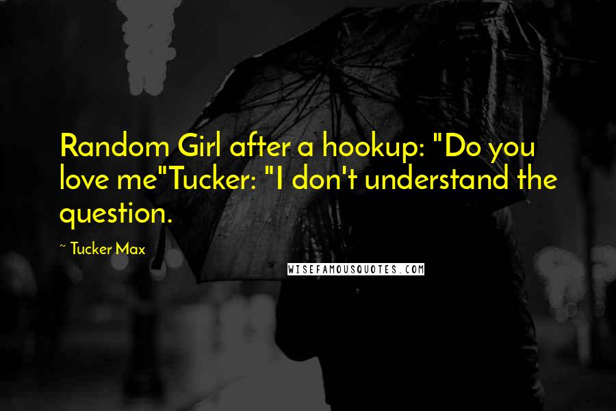 Tucker Max quotes: Random Girl after a hookup: "Do you love me"Tucker: "I don't understand the question.